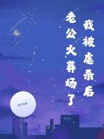 我被虐杀后，老公火葬场了