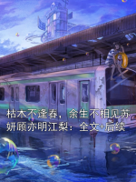 枯木不逢春，余生不相见苏妍顾亦明江梨：全文+后续