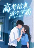 高考结束，清冷学霸撬开了我的唇