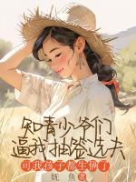 知青少爷们逼我抽签选夫，可我孩子都生俩了