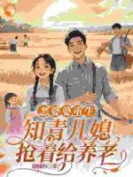 恶婆婆重生：知青儿媳抢着给养老