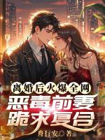 离婚后火爆全网，恶毒前妻跪求复合