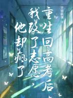 重生回高考后我改了志愿，他却疯了