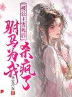 被公主害死后，驸马为我杀疯了