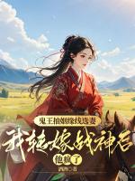 鬼王抽姻缘线选妻，我转嫁战神后他疯了