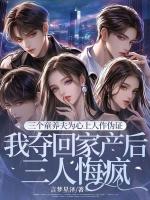 三个童养夫为心上人作伪证，我夺回家产后三人悔疯