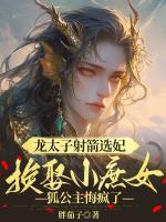 龙太子射箭选妃换娶小庶女，狐公主悔疯了