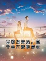 云游归来后，真千金打脸假冒女