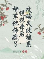 攻略失败被系统抹杀后，督军他悔疯了