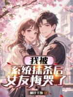 我被系统抹杀后，女友悔哭了