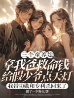 三个童养媳拿我爸救命钱给假少爷点天灯，我带功勋和专利杀回来了