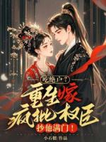 吃绝户？重生嫁疯批权臣，抄他满门！