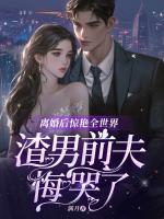 离婚后惊艳全世界，渣男前夫悔哭了