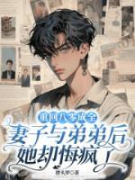 重回八零成全妻子与弟弟后，她却悔疯了