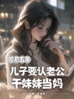 婚后五年，⼉⼦要认⽼公⼲妹妹当妈