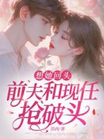 想她回头，前夫和现任抢破头
