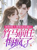 和财阀大佬假戏真做后，竹马前任悔疯了