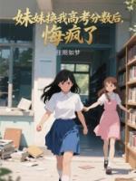 妹妹换我高考分数后，悔疯了