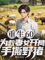 重生60：为救妻女开局手撕野猪