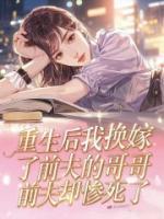 重生后我换嫁了前夫的哥哥，前夫却惨死了