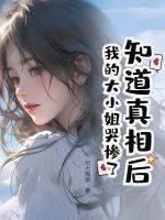 知道真相后，我的大小姐哭惨了