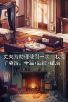 丈夫为助理破例一次，我提了离婚：全篇+后续+结局