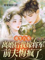 重生八零：离婚后我嫁将军，前夫悔疯了