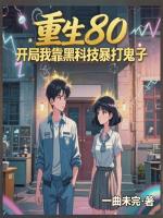 重生80，开局我靠黑科技暴打鬼子
