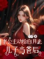 ⽼公主动给⽩⽉光⼉⼦当爸后