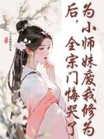 为小师妹废我修为后，全宗门悔哭了