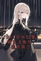 女儿在水缸里被当活鱼扎，我杀疯了