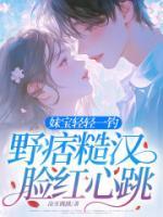 妹宝轻轻一钓，野痞糙汉脸红心跳