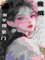 颠！假孕嫁豪门，竟成全家香饽饽