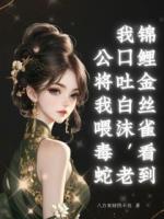 锦鲤金丝雀看到我口吐白沫，老公将我喂毒蛇