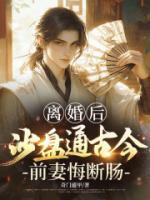 离婚后，沙盘通古今，前妻悔断肠