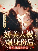 娇美人被爆身份后，被冷面战神亲哭！