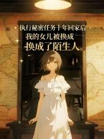 执行秘密任务十年回家后，我的女儿被换成了陌生人