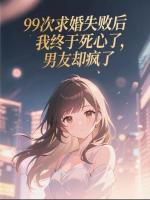 99次求婚失败后我终于死心了，男友却疯了