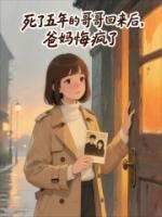 死了五年的哥哥回来后，爸妈悔疯了