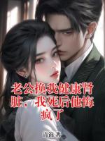 老公换我健康肾脏，我死后他悔疯了