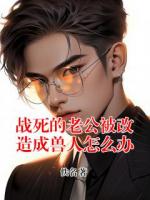 战死的老公被改造成兽人怎么办