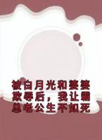 被白月光和婆婆欺辱后，我让霸总老公生不如死