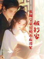 被抄家？我搬空皇宫娇养废将军