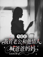 失忆后，我管老公和他情人喊爸爸妈妈