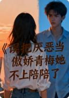 误把厌恶当傲娇，青梅她不奉陪了