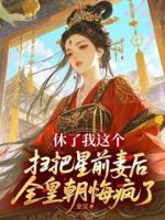 休了我这个扫把星前妻后，全皇朝悔疯了