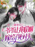 被弃后，爷爷让我联姻嫁给了死对头