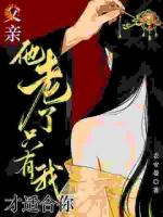 父亲他老了，只有我才适合你！