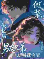 假装失忆后，男友兄弟却喊我宝宝