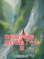 和情敌穿越后，她给我捡了个夫君